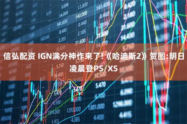 信弘配资 IGN满分神作来了!《哈迪斯2》贺图:明日凌晨登PS/XS