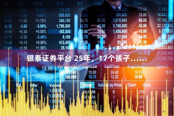 银泰证券平台 25年，17个孩子……