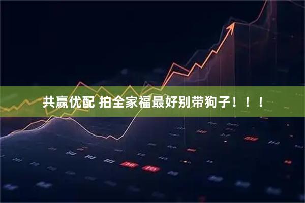 共赢优配 拍全家福最好别带狗子！！！