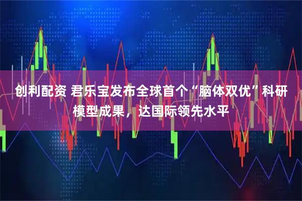 创利配资 君乐宝发布全球首个“脑体双优”科研模型成果，达国际领先水平