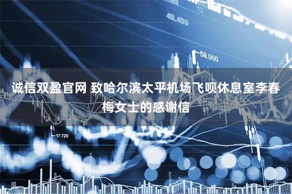 诚信双盈官网 致哈尔滨太平机场飞呗休息室李春梅女士的感谢信