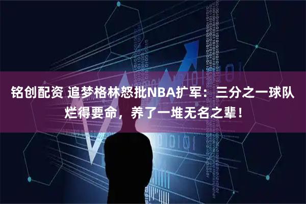 铭创配资 追梦格林怒批NBA扩军：三分之一球队烂得要命，养了一堆无名之辈！