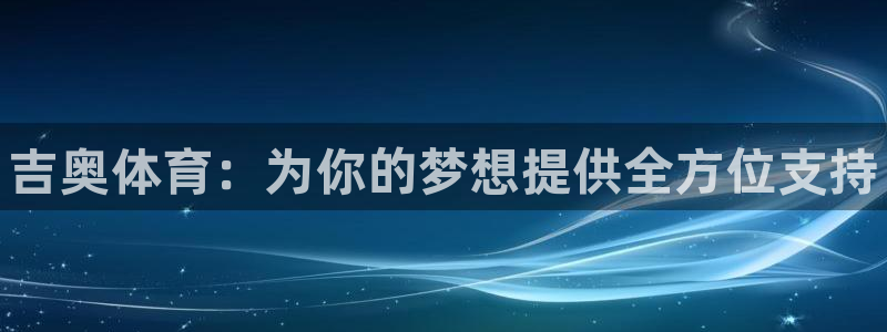 米兰体育官方正版app代理：吉奥体育：为你的梦想提供全方位支