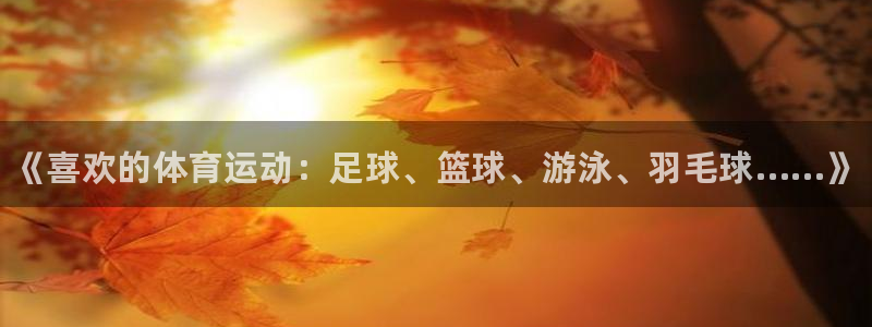 米兰体育官网下载联系电话：《喜欢的体育运动：足球、篮球、游泳