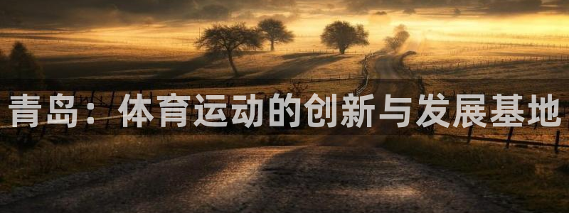 米兰体育官网下载招商电话是多少：青岛：体育运动的创新与发展基