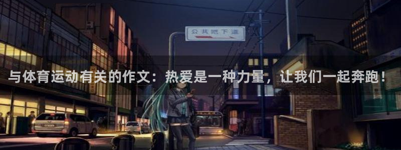 米兰体育官网下载平台APP：与体育运动有关的作文：热爱是一种