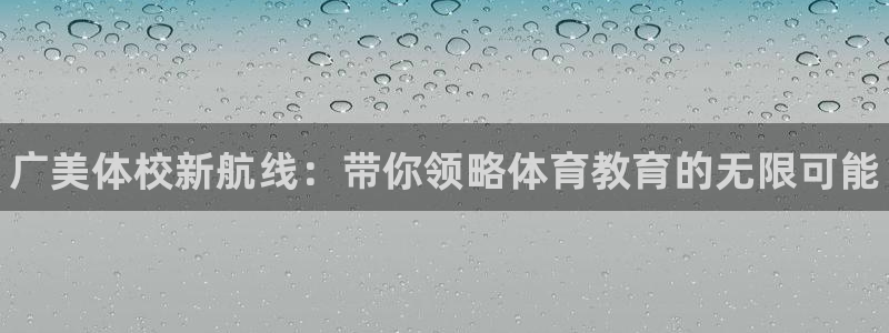 米兰体育官方正版app官方：广美体校新航线：带你领略体育教育