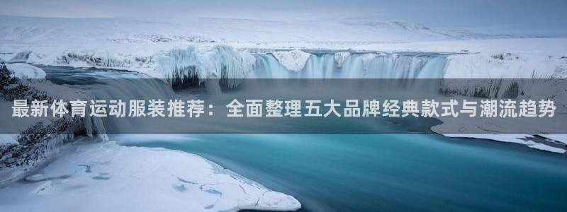 米兰体育官方正版app神州：最新体育运动服装推荐：全面整理五