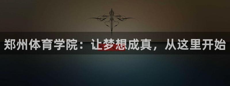 海南米兰体育官网下载发展怎么样：郑州体育学院：让梦想成真，从