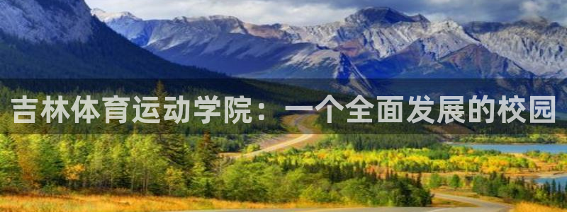 米兰体育官方正版app神州：吉林体育运动学院：一个全面发展的