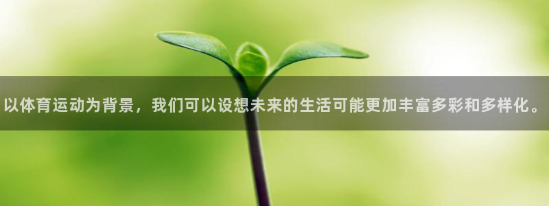 米兰体育官网下载招商电话是多少：以体育运动为背景，我们可以设