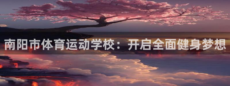 米兰体育官方正版app五金厂：南阳市体育运动学校：开