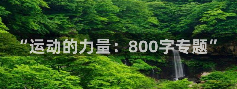 米兰体育官网下载招商电话是多少啊：“运动的力量：800字专题