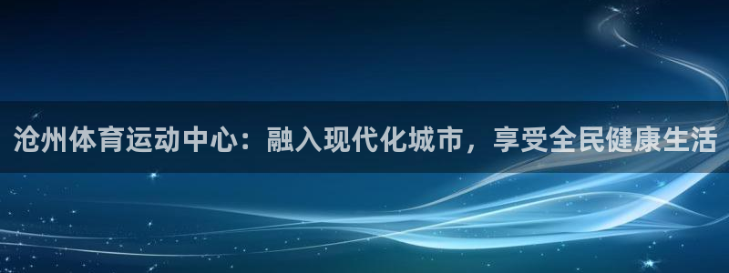 米兰体育官方正版app娱乐代理怎么样：沧州体育运动中