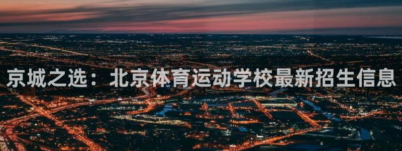 米兰体育官方正版app集团官网首页网址：京城之选：北京体育运