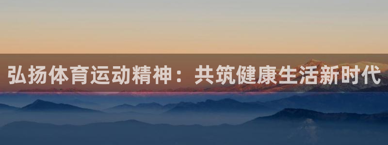 米兰体育官方正版app娱乐下载：弘扬体育运动精神：共筑健康生