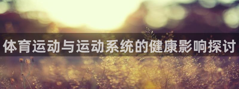 米兰体育官网下载平台：体育运动与运动系统的健康影响探